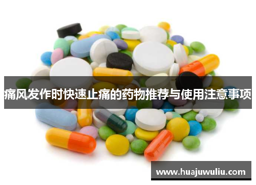 痛风发作时快速止痛的药物推荐与使用注意事项